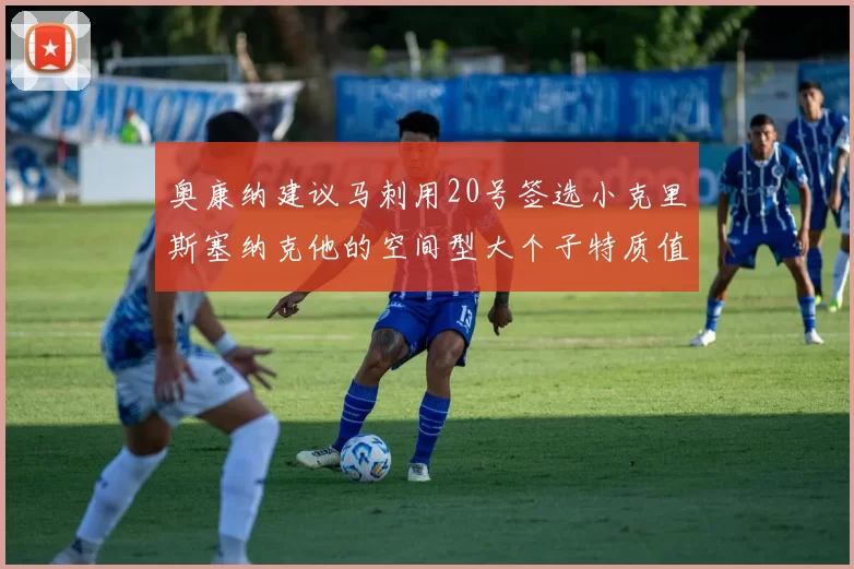 奥康纳建议马刺用20号签选小克里斯塞纳克他的空间型大个子特质值得关注