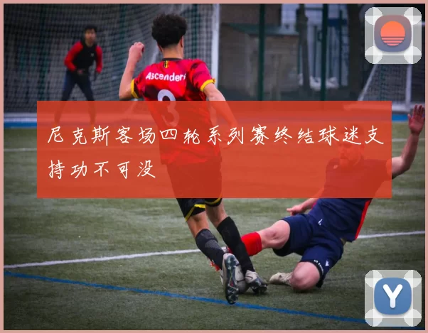 尼克斯客场四轮系列赛终结球迷支持功不可没